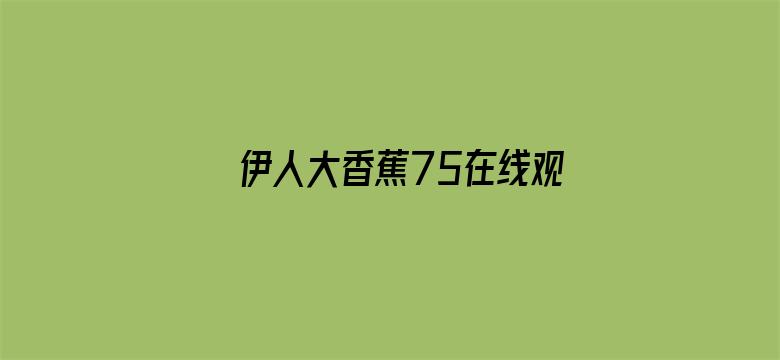 >伊人大香蕉75在线观看横幅海报图